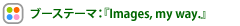 ブーステーマ:『Images, my way.』